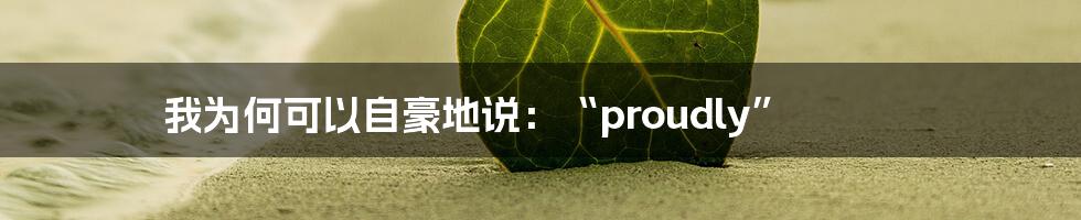 我为何可以自豪地说:“proudly”