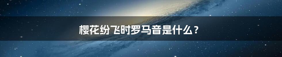 樱花纷飞时罗马音是什么？