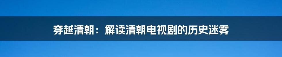 穿越清朝:解读清朝电视剧的历史迷雾
