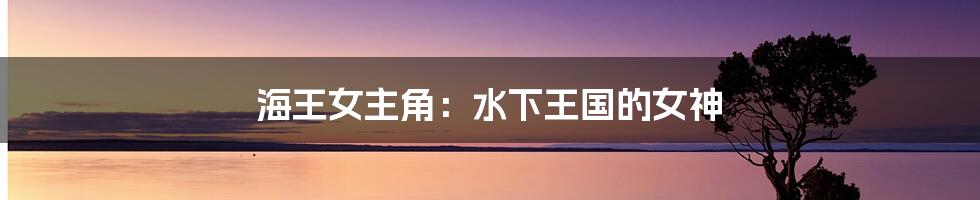 海王女主角:水下王国的女神