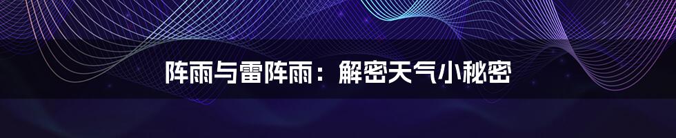 阵雨与雷阵雨：解密天气小秘密