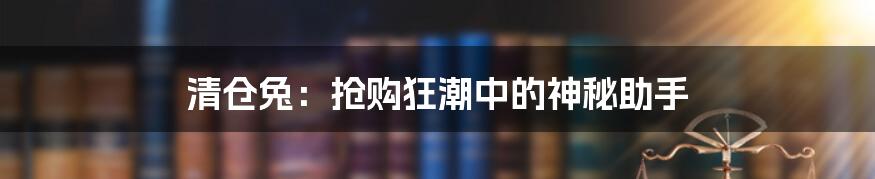 清仓兔:抢购狂潮中的神秘助手