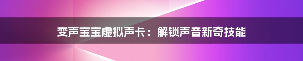 变声宝宝虚拟声卡:解锁声音新奇技能