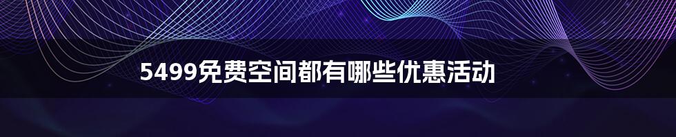 5499免费空间都有哪些优惠活动