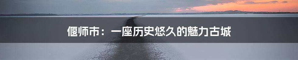 偃师市：一座历史悠久的魅力古城