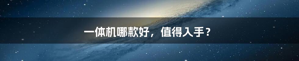 一体机哪款好,值得入手?