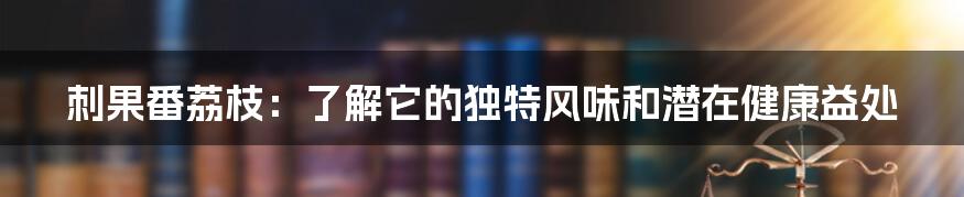 刺果番荔枝:了解它的独特风味和潜在健康益处