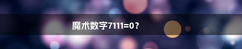 魔术数字7111=0?