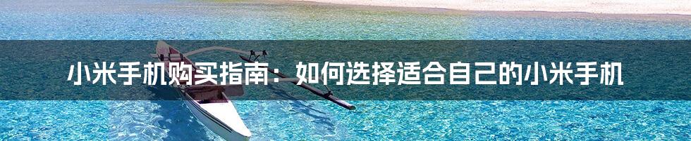 小米手机购买指南:如何选择适合自己的小米手机