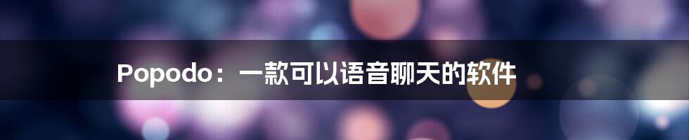 Popodo:一款可以语音聊天的软件