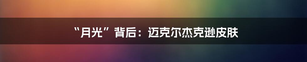 “月光”背后:迈克尔杰克逊皮肤