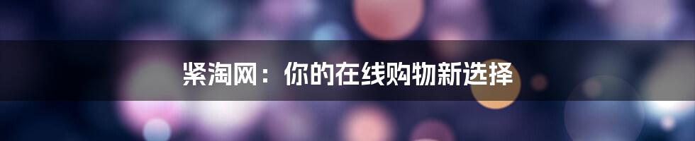 紧淘网:你的在线购物新选择