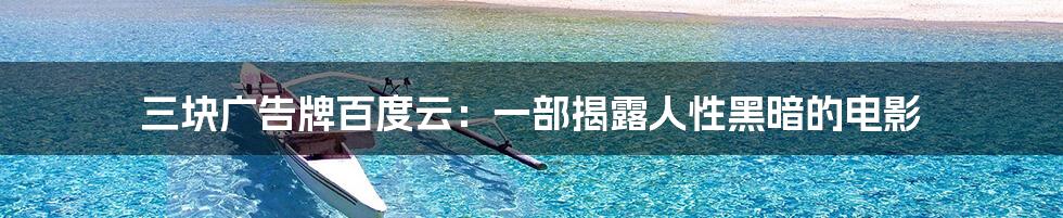 三块广告牌百度云:一部揭露人性黑暗的电影