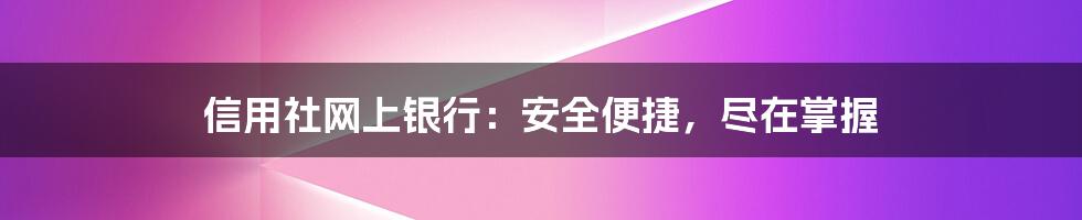 信用社网上银行:安全便捷,尽在掌握