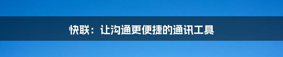 快联：让沟通更便捷的通讯工具