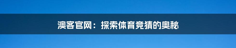 澳客官网:探索体育竞猜的奥秘