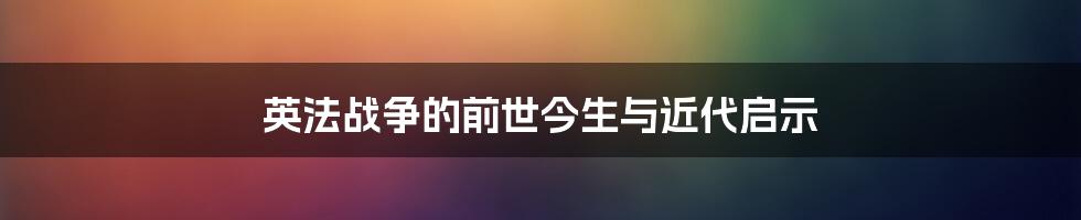 英法战争的前世今生与近代启示
