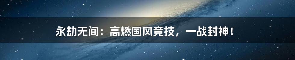 永劫无间：高燃国风竞技，一战封神！