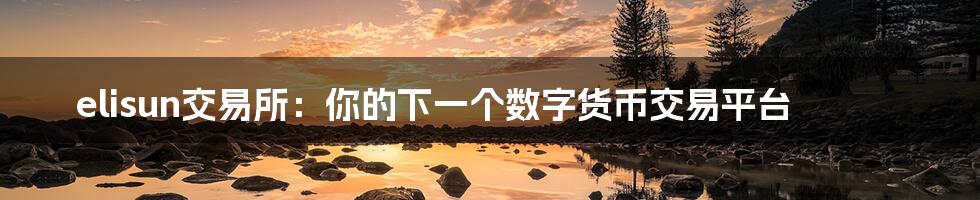 elisun交易所:你的下一个数字货币交易平台