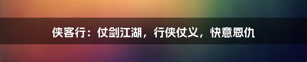 侠客行:仗剑江湖,行侠仗义,快意恩仇