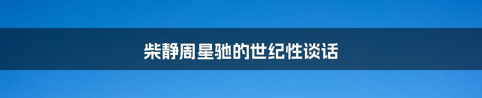 柴静周星驰的世纪性谈话