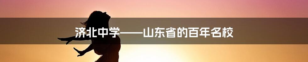 济北中学——山东省的百年名校