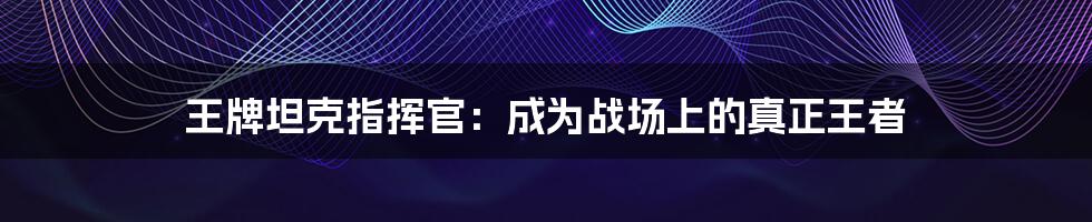王牌坦克指挥官:成为战场上的真正王者