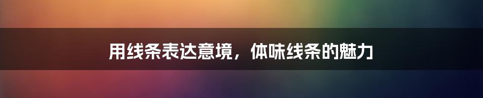 用线条表达意境,体味线条的魅力