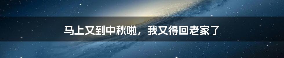 马上又到中秋啦,我又得回老家了