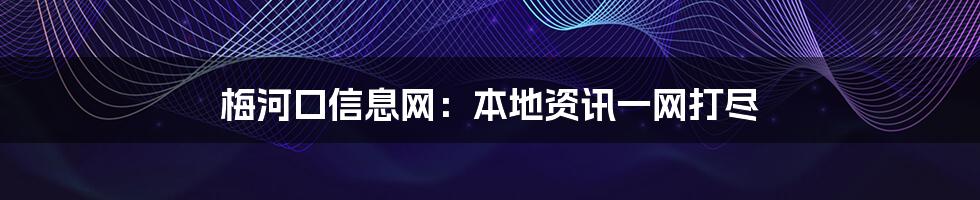 梅河口信息网:本地资讯一网打尽