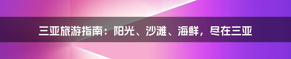 三亚旅游指南：阳光、沙滩、海鲜，尽在三亚