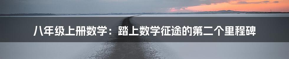 八年级上册数学:踏上数学征途的第二个里程碑