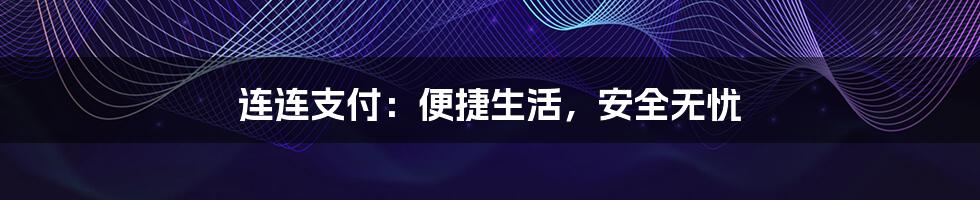 连连支付：便捷生活，安全无忧