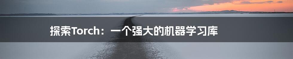 探索Torch：一个强大的机器学习库