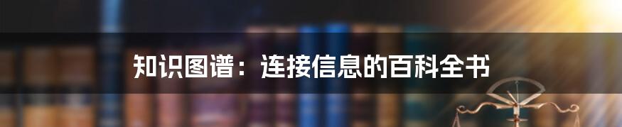 知识图谱:连接信息的百科全书