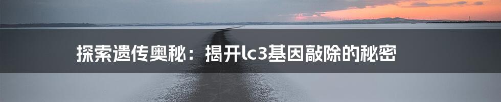 探索遗传奥秘:揭开lc3基因敲除的秘密