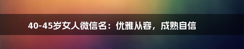 40-45岁女人微信名：优雅从容，成熟自信