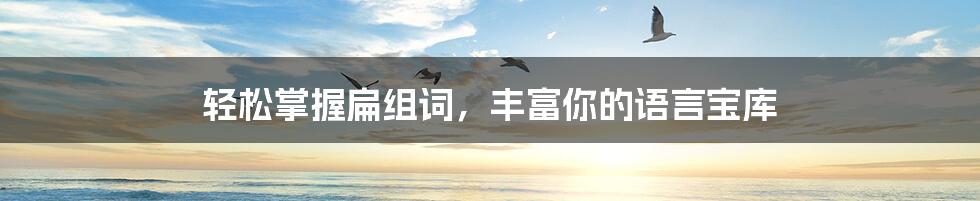 轻松掌握扁组词,丰富你的语言宝库