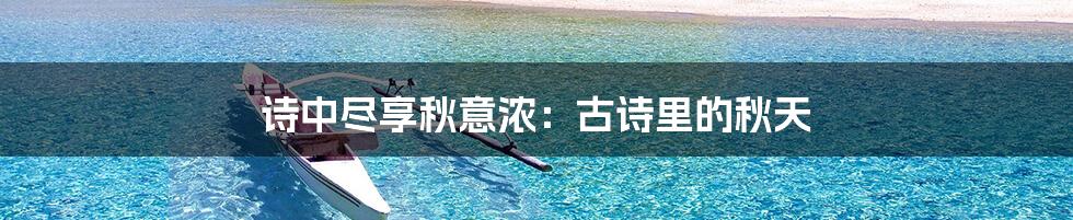 诗中尽享秋意浓：古诗里的秋天