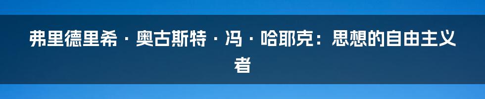 弗里德里希·奥古斯特·冯·哈耶克：思想的自由主义者