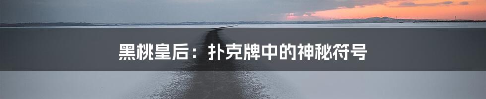 黑桃皇后:扑克牌中的神秘符号