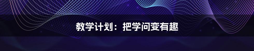 教学计划:把学问变有趣
