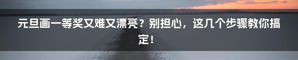 元旦画一等奖又难又漂亮?别担心,这几个步骤教你搞定!