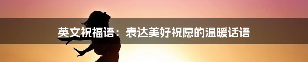 英文祝福语:表达美好祝愿的温暖话语