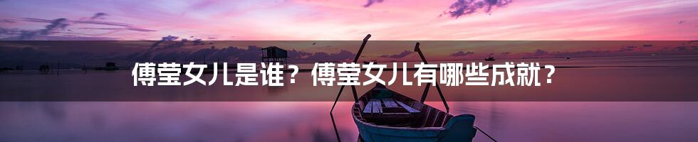 傅莹女儿是谁?傅莹女儿有哪些成就?