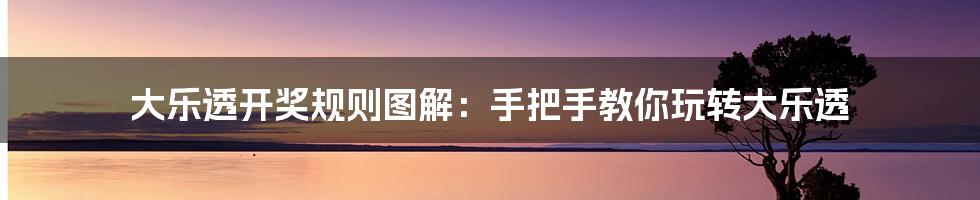 大乐透开奖规则图解:手把手教你玩转大乐透
