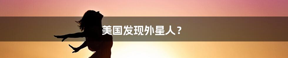 美国发现外星人?