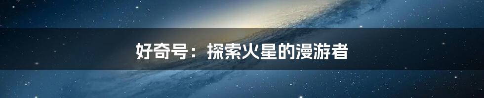 好奇号:探索火星的漫游者