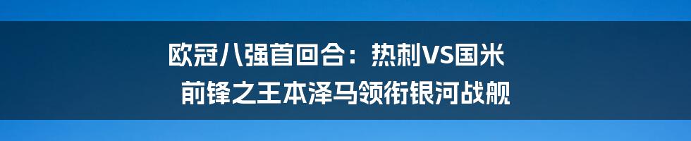 欧冠八强首回合:热刺VS国米 前锋之王本泽马领衔银河战舰
