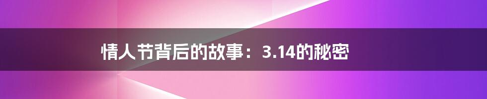 情人节背后的故事:3.14的秘密